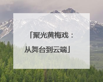 聚光黄梅戏：从舞台到云端