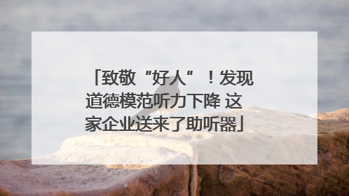 致敬“好人”！发现道德模范听力下降 这家企业送来了助听器