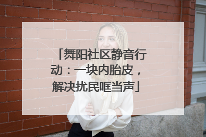 舞阳社区静音行动：一块内胎皮，解决扰民哐当声