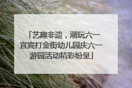 艺趣非遗，潮玩六一 宜宾打金街幼儿园庆六一游园活动精彩纷呈