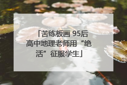 苦练板画 95后高中地理老师用“绝活”征服学生