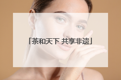 茶和天下 共享非遗
