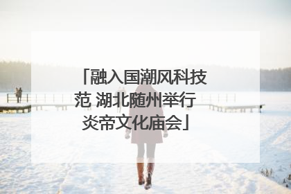 融入国潮风科技范 湖北随州举行炎帝文化庙会