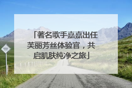 著名歌手嘉嘉出任芙丽芳丝体验官，共启肌肤纯净之旅
