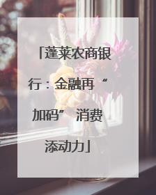 蓬莱农商银行：金融再“加码” 消费添动力