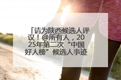 请为陕西候选人评议！@所有人，2025年第二次“中国好人榜”候选人事迹展示评议开始