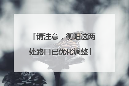 请注意，衡阳这两处路口已优化调整