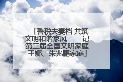 警税夫妻档 共筑文明和谐家风——记第三届全国文明家庭王娜、朱兆鹏家庭