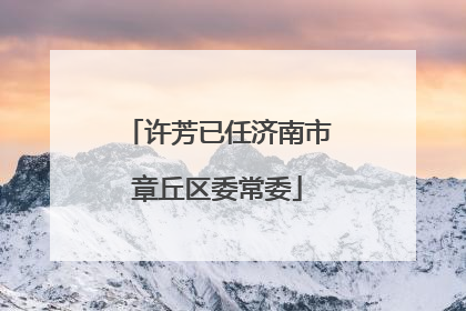 许芳已任济南市章丘区委常委