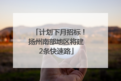 计划下月招标！扬州南部地区将建2条快速路