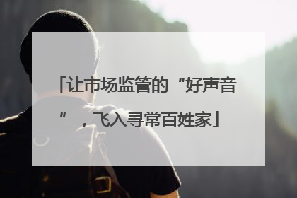 让市场监管的“好声音”，飞入寻常百姓家