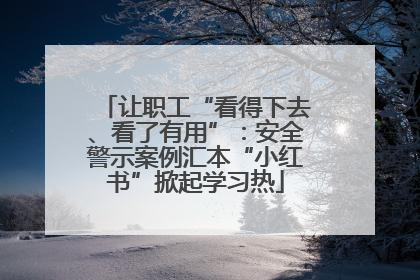 让职工“看得下去、看了有用”：安全警示案例汇本“小红书”掀起学习热