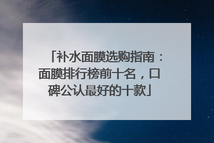 补水面膜选购指南：面膜排行榜前十名，口碑公认最好的十款