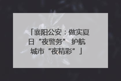 襄阳公安：做实夏日“夜警务” 护航城市“夜精彩”