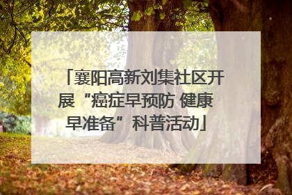 襄阳高新刘集社区开展“癌症早预防 健康早准备”科普活动