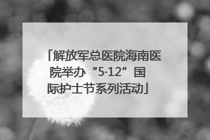 解放军总医院海南医院举办“5·12”国际护士节系列活动