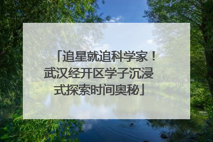 追星就追科学家！武汉经开区学子沉浸式探索时间奥秘