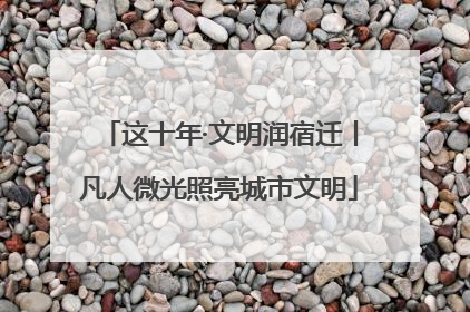 这十年·文明润宿迁丨凡人微光照亮城市文明