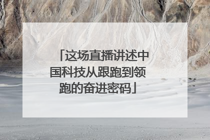 这场直播讲述中国科技从跟跑到领跑的奋进密码