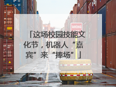 这场校园技能文化节，机器人“嘉宾”来“捧场”