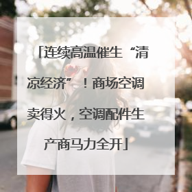 连续高温催生“清凉经济”！商场空调卖得火，空调配件生产商马力全开