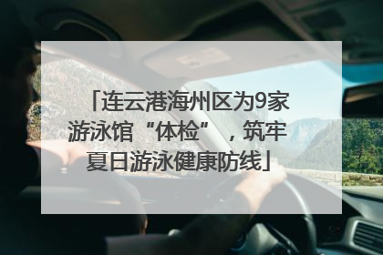 连云港海州区为9家游泳馆“体检”，筑牢夏日游泳健康防线