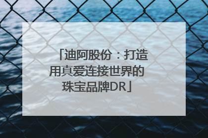 迪阿股份：打造用真爱连接世界的珠宝品牌DR