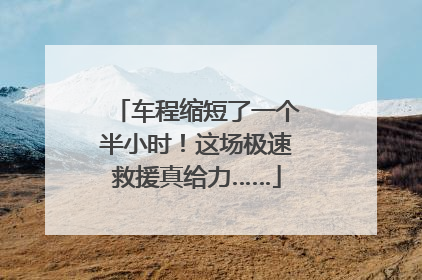 车程缩短了一个半小时！这场极速救援真给力……