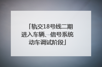轨交18号线二期进入车辆、信号系统动车调试阶段