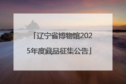 辽宁省博物馆2025年度藏品征集公告