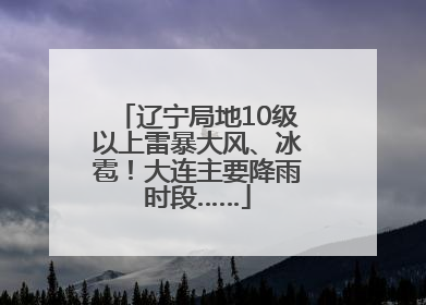 辽宁局地10级以上雷暴大风、冰雹！大连主要降雨时段……