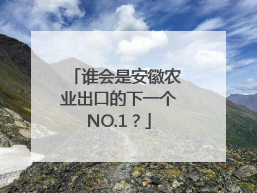 谁会是安徽农业出口的下一个NO.1？