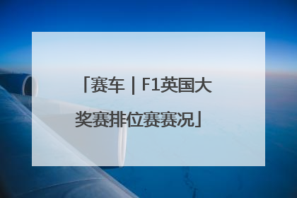 赛车｜F1英国大奖赛排位赛赛况