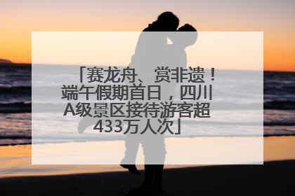 赛龙舟、赏非遗！端午假期首日，四川A级景区接待游客超433万人次
