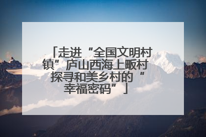 走进“全国文明村镇”庐山西海上畈村 探寻和美乡村的“幸福密码”