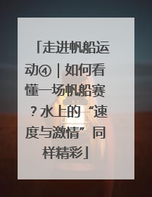 走进帆船运动④｜如何看懂一场帆船赛？水上的“速度与激情”同样精彩