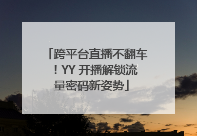 跨平台直播不翻车！YY 开播解锁流量密码新姿势