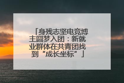 身残志坚电竞博主圆梦入团：新就业群体在共青团找到“成长坐标”