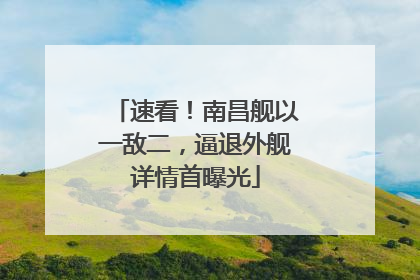 速看！南昌舰以一敌二，逼退外舰详情首曝光