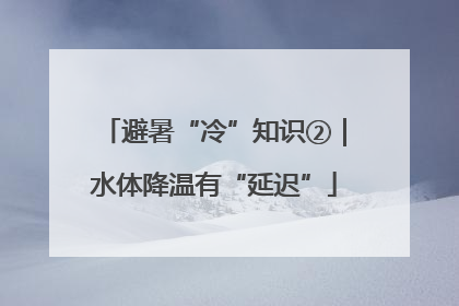 避暑“冷”知识②｜水体降温有“延迟”