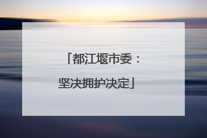 都江堰市委：坚决拥护决定