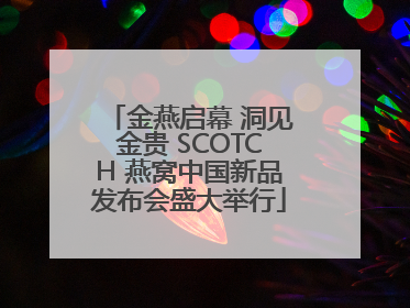 金燕启幕 洞见金贵 SCOTCH 燕窝中国新品发布会盛大举行