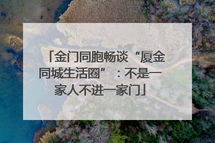 金门同胞畅谈“厦金同城生活圈”：不是一家人不进一家门