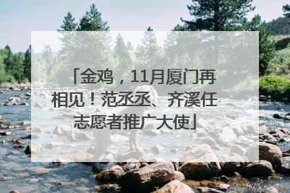金鸡，11月厦门再相见！范丞丞、齐溪任志愿者推广大使