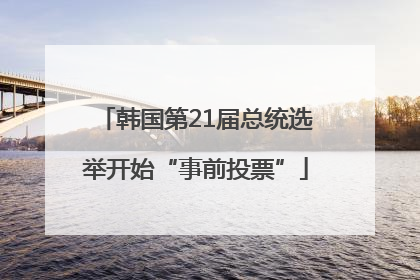 韩国第21届总统选举开始“事前投票”