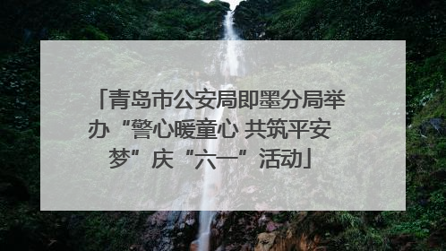 青岛市公安局即墨分局举办“警心暖童心 共筑平安梦”庆“六一”活动