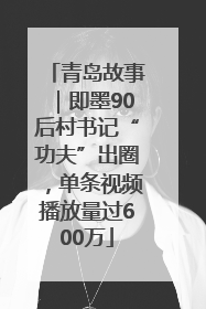 青岛故事｜即墨90后村书记“功夫”出圈，单条视频播放量过600万