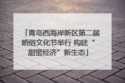 青岛西海岸新区第二届婚俗文化节举行 构建“甜蜜经济”新生态