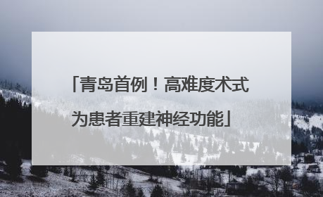 青岛首例！高难度术式为患者重建神经功能