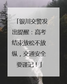 银川交警发出提醒：高考结束放松不放纵，交通安全要谨记！